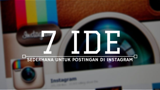 7 Ide Sederhana Untuk Postingan Instagram