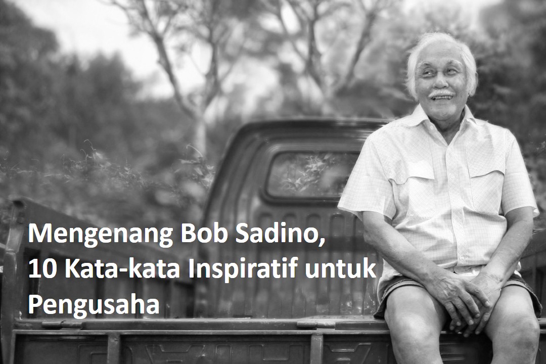 Mengenang Bob Sadino, 10 Kata-kata Inspiratif Untuk Pengusaha ...